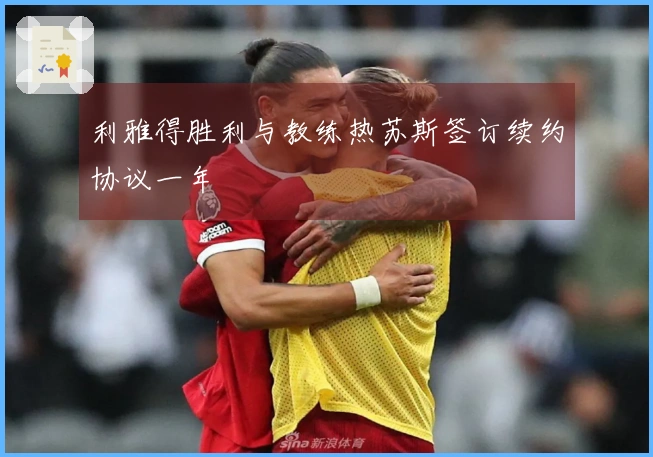 利雅得胜利与教练热苏斯签订续约协议一年