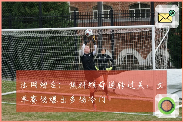 法网综合：焦科维奇逆转过关，女单赛场爆出多场冷门